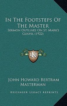 portada in the footsteps of the master in the footsteps of the master: sermon outlines on st. mark's gospel (1922) (en Inglés)