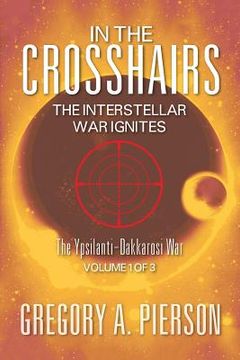 portada In the Crosshairs: The Interstellar War Ignites - The Ypsilanti-Dakkarosi War, Volume 1 of 3 (en Inglés)
