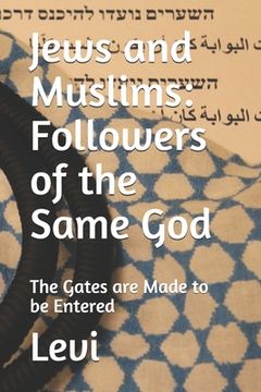 portada Jews and Muslims: Followers of the Same God: The Gates are Made to be Entered (en Inglés)