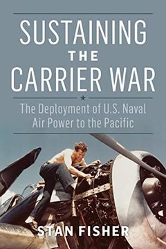 portada Sustaining the Carrier War: The Deployment of U. Su Naval air Power to the Pacific (Studies in Naval History and sea Power) (in English)