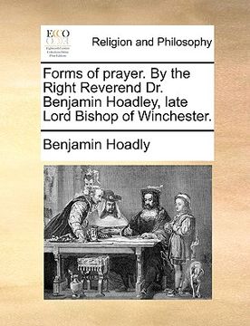 portada forms of prayer. by the right reverend dr. benjamin hoadley, late lord bishop of winchester. (en Inglés)