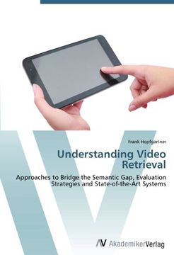 portada Understanding Video Retrieval: Approaches to Bridge the Semantic Gap, Evaluation Strategies and State-of-the-Art Systems