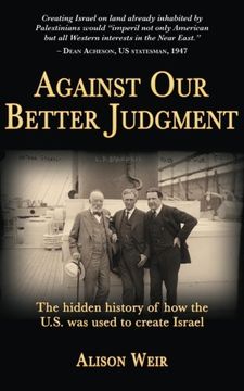 portada Against Our Better Judgment: The Hidden History of How the U.S. Was Used to Create Israel (en Inglés)