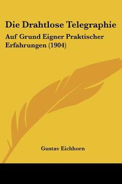portada Die Drahtlose Telegraphie: Auf Grund Eigner Praktischer Erfahrungen (1904) (in German)