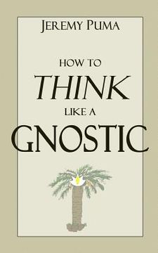 portada How to Think Like a Gnostic: Essays on a Gnostic Worldview (in English)