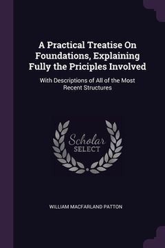 portada A Practical Treatise On Foundations, Explaining Fully the Priciples Involved: With Descriptions of All of the Most Recent Structures (en Inglés)