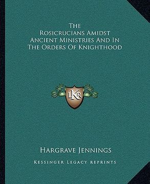 portada the rosicrucians amidst ancient ministries and in the orders of knighthood