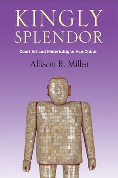 portada Kingly Splendor: Court art and Materiality in han China (en Inglés)