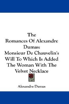 portada the romances of alexandre dumas: monsieur de chauvelin's will to which is added the woman with the velvet necklace (en Inglés)