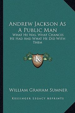 portada andrew jackson as a public man: what he was, what chances he had and what he did with them