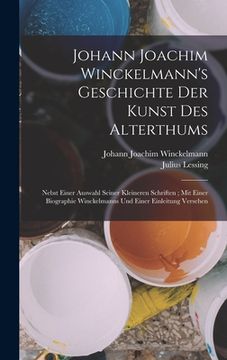 portada Johann Joachim Winckelmann's Geschichte Der Kunst Des Alterthums: Nebst Einer Auswahl Seiner Kleineren Schriften; Mit Einer Biographie Winckelmanns Un (en Alemán)