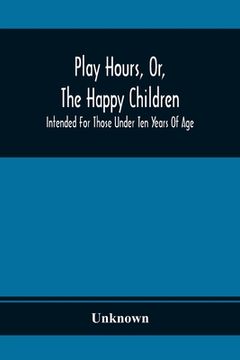 portada Play Hours, Or, The Happy Children; Intended For Those Under Ten Years Of Age (in English)