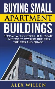 portada Buying Small Apartment Buildings: Become a Successful Real Estate Investor by Owning Duplexes, Triplexes and Quads (en Inglés)