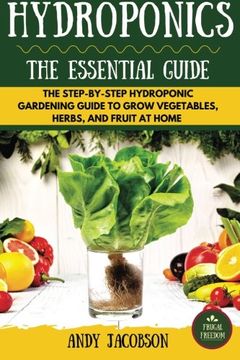 portada Hydroponics: The Essential Hydroponics Guide: A Step-By-Step Hydroponic Gardening Guide to Grow Fruit, Vegetables, and Herbs at Home (en Inglés)