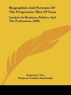 portada biographies and portraits of the progressive men of iowa: leaders in business, politics, and the professions (1899) (in English)
