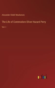 portada The Life of Commodore Oliver Hazard Perry: Vol. I