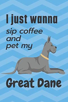 portada I Just Wanna sip Coffee and pet my Great Dane: For Great Dane dog Fans (en Inglés)