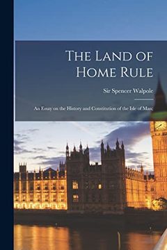 portada The Land of Home Rule; An Essay on the History and Constitution of the Isle of Man; (en Inglés)