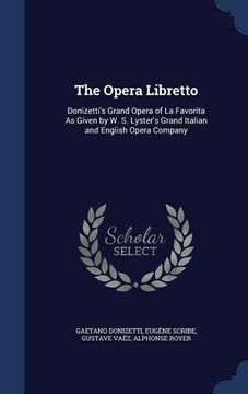 portada The Opera Libretto: Donizetti's Grand Opera of La Favorita As Given by W. S. Lyster's Grand Italian and English Opera Company