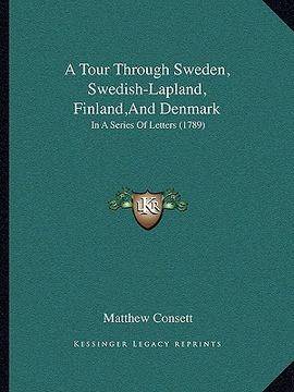 portada a tour through sweden, swedish-lapland, finland, and denmark: in a series of letters (1789) (en Inglés)