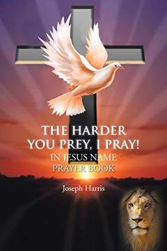 portada The Harder you Prey, i Pray! In Jesus' Name Prayer Book (en Inglés)