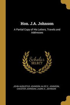 portada Hon. J.A. Johnson: A Partial Copy of His Letters, Travels and Addresses