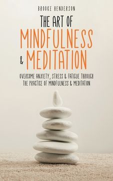 portada The Art of Mindfulness & Meditation: Overcome Anxiety, Stress & Fatigue Through the Practice of Mindfulness & Meditation (in English)