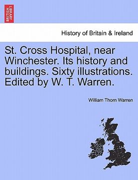 portada st. cross hospital, near winchester. its history and buildings. sixty illustrations. edited by w. t. warren. (en Inglés)