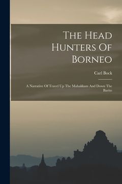 portada The Head Hunters Of Borneo: A Narrative Of Travel Up The Mahakkam And Down The Barito (en Inglés)