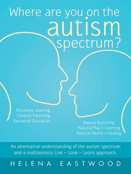 portada Where are you on the Autism Spectrum? An Alternative Understanding of the Autism Spectrum and a Multisensory Live - Love - Learn Approach. (in English)