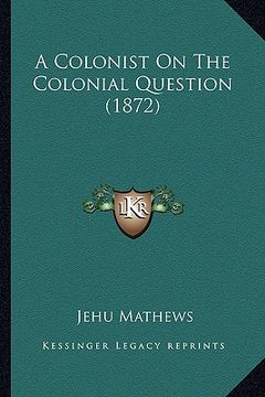 portada a colonist on the colonial question (1872) (en Inglés)