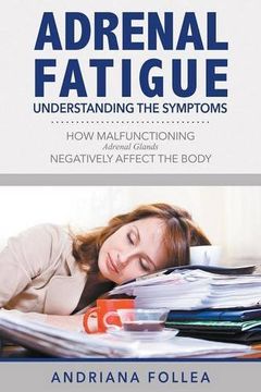 portada Adrenal Fatigue: Understanding the Symptoms - How Malfunctioning Adrenal Glands Negatively Affect the Body (en Inglés)