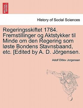 portada Regeringsskiftet 1784. Fremstillinger Og Aktstykker Til Minde Om Den Regering SOM L Ste Bondens Stavnsbaand, Etc. [Edited by A. D. J Rgensen. (en Danés)