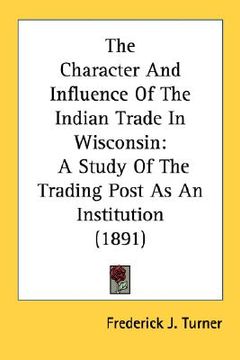 portada the character and influence of the indian trade in wisconsin: a study of the trading post as an institution (1891)