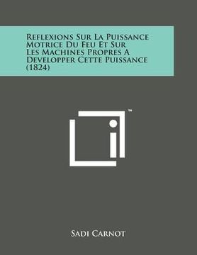 portada Reflexions Sur La Puissance Motrice Du Feu Et Sur Les Machines Propres a Developper Cette Puissance (1824) (en Francés)
