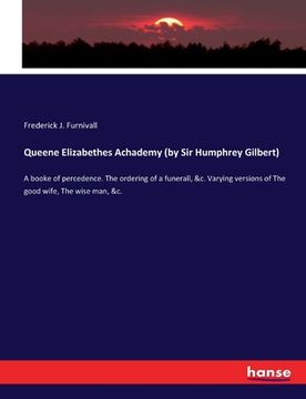 portada Queene Elizabethes Achademy (by Sir Humphrey Gilbert): A booke of percedence. The ordering of a funerall, &c. Varying versions of The good wife, The w (en Inglés)