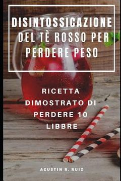 portada Disintossicazione del Tè Rosso Per Perdere Peso: Ricetta Dimostrato Di Perdere 10 Libbre (en Italiano)