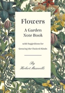 portada Flowers - A Garden Note Book with Suggestions for Growing the Choicest Kinds (in English)