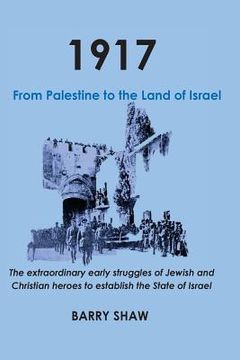 portada 1917. From Palestine to the Land of Israel.: The extraordinary early struggles of Jewish and Christian heroes to establish the State of Israel. (en Inglés)