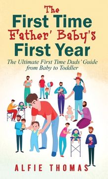 portada First Time Father' Baby's First Year: The Ultimate First Time Dads' Guide from Baby to Toddler (en Inglés)