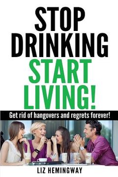 portada Stop Drinking Start Living!: Get rid of hangovers and regrets forever (en Inglés)