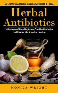 portada Herbal Antibiotics: Safe Plant Based Herbal Remedies for Fending Off Viral (Little-known Ways Beginners Can Use Herbalism and Herbal Medic 