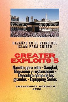 portada Greater Exploits - 5 - Hazañas en el Reino del Islam: Hazañas en el Reino del Islam Para Cristo Naciste Para Esto: Curación, Liberación y. (in Spanish)