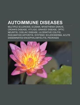 portada Autoimmune Diseases: Multiple Sclerosis, Eczema, Myasthenia Gravis, Crohn's Disease, Vitiligo, Graves' Disease, Optic Neuritis, Coeliac dis 