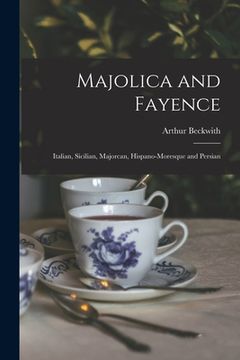 portada Majolica and Fayence: Italian, Sicilian, Majorcan, Hispano-Moresque and Persian (in English)