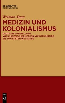 portada Medizin Und Kolonialismus: Deutsche Darstellung Von Chinesischer Medizin Vom Opiumkrieg Bis Zum Ersten Weltkrieg (in German)
