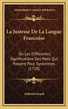 portada La Justesse De La Langue Francoise: Ou Les Differentes Significations Des Mots Qui Passent Pour Synonimes (1718) (en Francés)