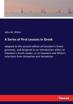 portada A Series of First Lessons in Greek: adapted to the second edition of Goodwin's Greek grammar, and designed as an introduction either to Goodwin's Gree (en Inglés)