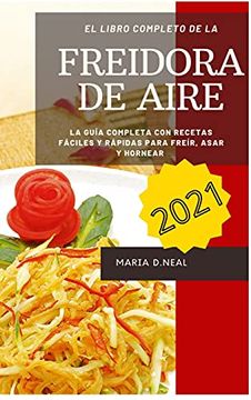 Comprar Libro de Cocina de la Freidora de Aire 2021 ( air Fryer Cookbook  Spanish Version): La Guía Completa De Maria D. Neal - Buscalibre
