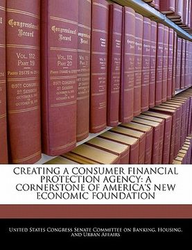 portada creating a consumer financial protection agency: a cornerstone of america's new economic foundation (en Inglés)